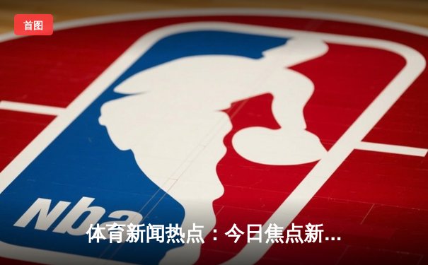 体育新闻热点：今日焦点新闻