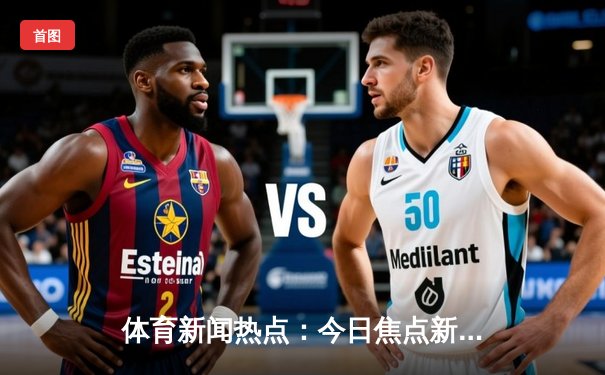 体育新闻热点：今日焦点新闻