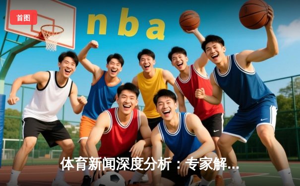 体育新闻深度分析：专家解读