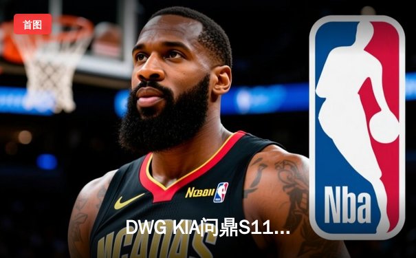 DWG KIA问鼎S11：ShowMaker率队三比二逆转EDG夺冠