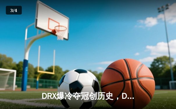 DRX爆冷夺冠创历史，Deft最后一舞谱写传奇终章 - 3