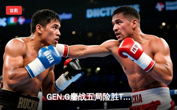 GEN.G鏖战五局险胜T1登顶LCK，Peanut野区压制成制胜关键