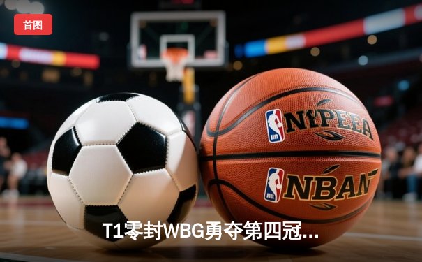 T1零封WBG勇夺第四冠，Faker沙皇完美控场铸就王者归来