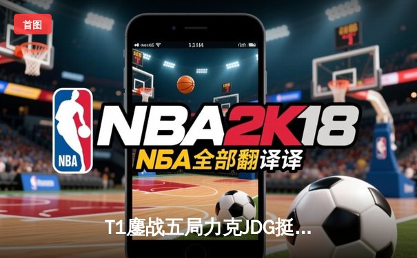 T1鏖战五局力克JDG挺进决赛，Faker沙皇逆天改命锁定胜局