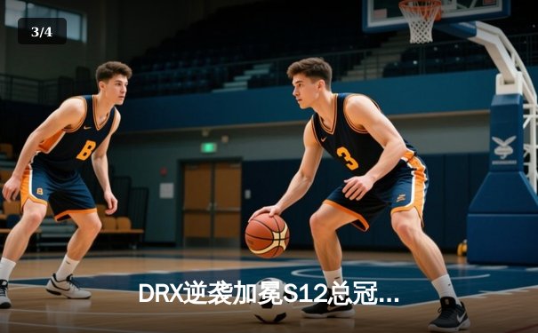 DRX逆袭加冕S12总冠军，Deft终圆梦诠释电竞热血传奇 - 3