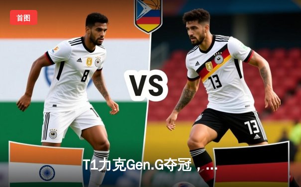 T1力克Gen.G夺冠，Faker传奇再续！LCK夏季总决赛点燃电竞狂潮