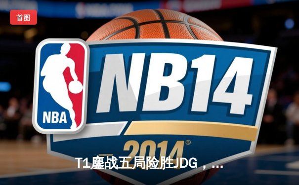 T1鏖战五局险胜JDG，Faker沙皇绝境发力率队挺进全球总决赛决赛