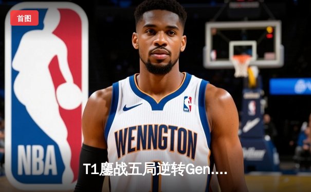 T1鏖战五局逆转Gen.G，Faker率队挺进2023英雄联盟全球总决赛决赛