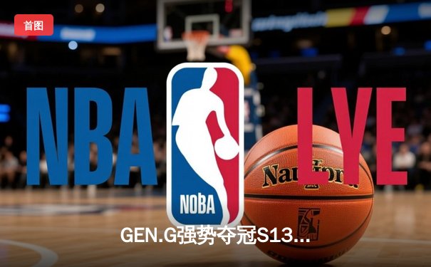 GEN.G强势夺冠S13，T1遗憾卫冕失败创收视新高