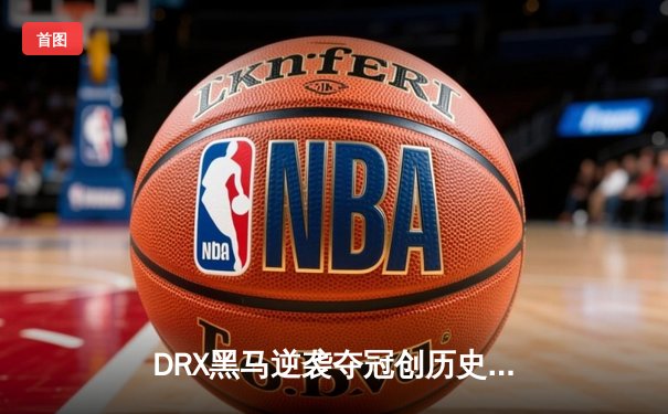DRX黑马逆袭夺冠创历史！Deft十年坚守终圆梦S12全球总决赛