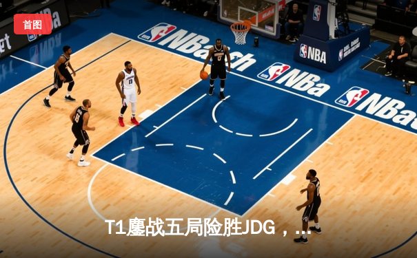 T1鏖战五局险胜JDG，Faker沙皇绝境发力挺进全球总决赛决赛