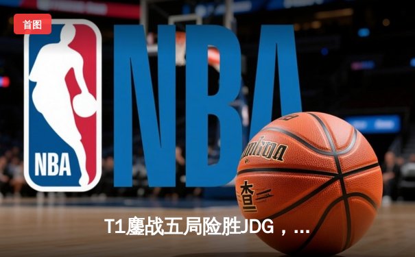 T1鏖战五局险胜JDG，Faker沙皇绝境推挽锁定总决赛席位