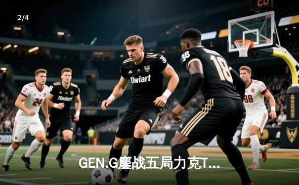 GEN.G鏖战五局力克T1，成功卫冕2024英雄联盟全球总决赛冠军 - 2