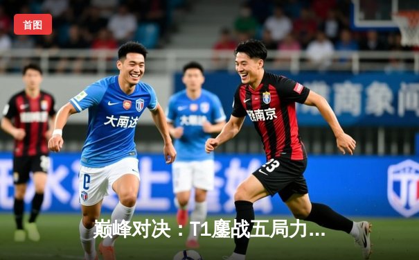 巅峰对决：T1鏖战五局力克JDG，Faker沙皇绝境推挽锁定总决赛席位