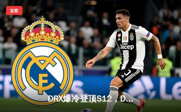 DRX爆冷登顶S12，Deft老兵不死诠释传奇终章