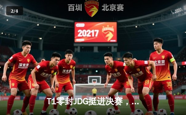 T1零封JDG挺进决赛，Faker沙皇关键推演锁定胜局 - 2